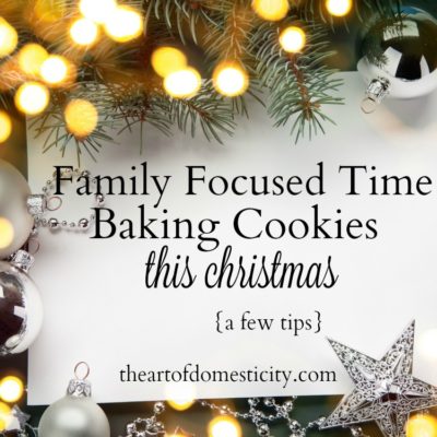 Family Focused Time Baking Cookies This Christmas {a few tips}